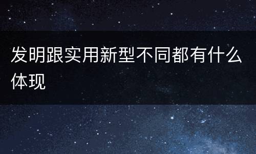 发明跟实用新型不同都有什么体现