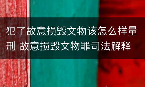犯了故意损毁文物该怎么样量刑 故意损毁文物罪司法解释
