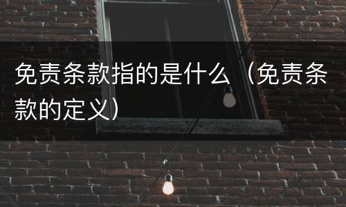 免责条款指的是什么（免责条款的定义）