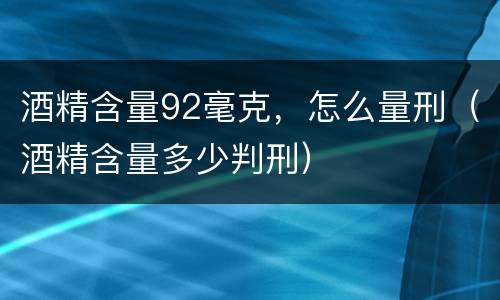 酒精含量92毫克，怎么量刑（酒精含量多少判刑）