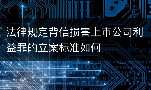 法律规定背信损害上市公司利益罪的立案标准如何