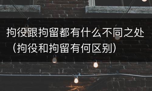 拘役跟拘留都有什么不同之处（拘役和拘留有何区别）