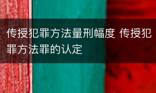 传授犯罪方法量刑幅度 传授犯罪方法罪的认定