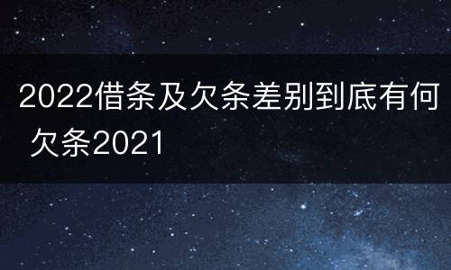 2022借条及欠条差别到底有何 欠条2021