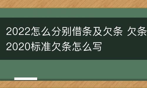 2022怎么分别借条及欠条 欠条2020标准欠条怎么写