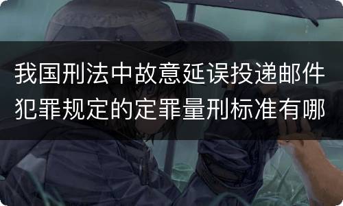 我国刑法中故意延误投递邮件犯罪规定的定罪量刑标准有哪些
