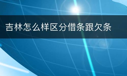 吉林怎么样区分借条跟欠条