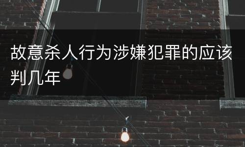 故意杀人行为涉嫌犯罪的应该判几年