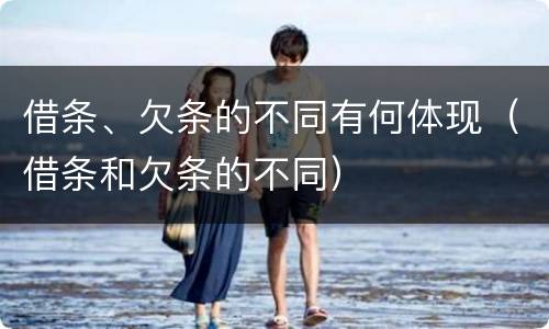 借条、欠条的不同有何体现（借条和欠条的不同）