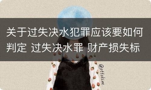 关于过失决水犯罪应该要如何判定 过失决水罪 财产损失标准