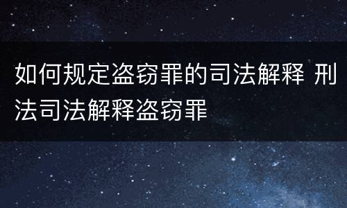 如何规定盗窃罪的司法解释 刑法司法解释盗窃罪
