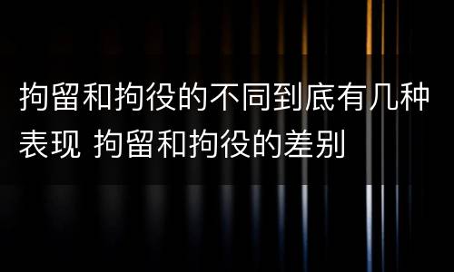 拘留和拘役的不同到底有几种表现 拘留和拘役的差别