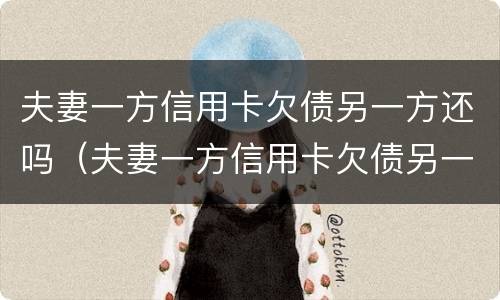 夫妻一方信用卡欠债另一方还吗（夫妻一方信用卡欠债另一方还吗有影响吗）