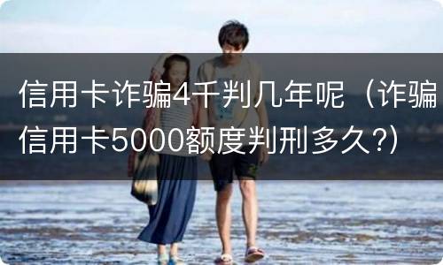 信用卡诈骗4千判几年呢（诈骗信用卡5000额度判刑多久?）