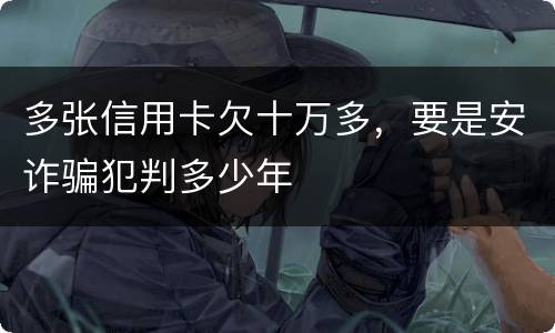多张信用卡欠十万多，要是安诈骗犯判多少年