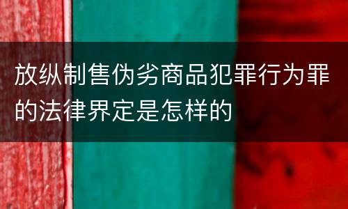 放纵制售伪劣商品犯罪行为罪的法律界定是怎样的