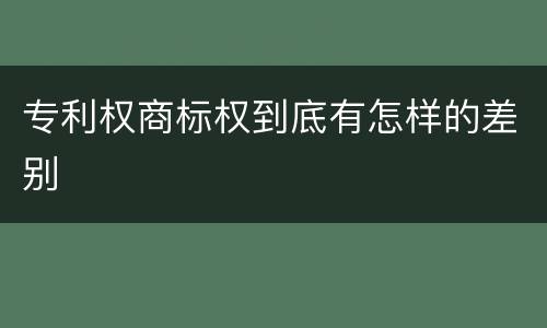 专利权商标权到底有怎样的差别