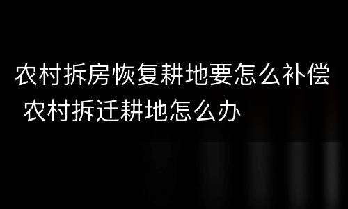 农村拆房恢复耕地要怎么补偿 农村拆迁耕地怎么办