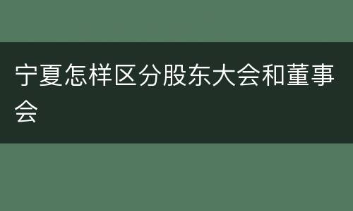 宁夏怎样区分股东大会和董事会