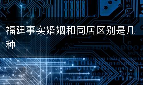 福建事实婚姻和同居区别是几种