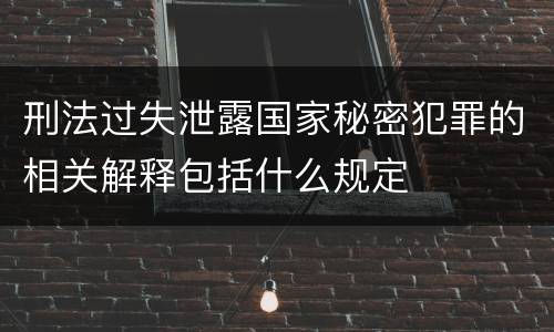刑法过失泄露国家秘密犯罪的相关解释包括什么规定