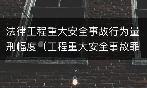 法律工程重大安全事故行为量刑幅度（工程重大安全事故罪律师咨询）