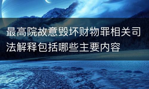 最高院故意毁坏财物罪相关司法解释包括哪些主要内容