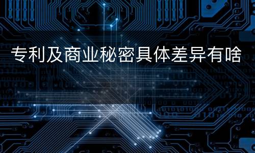 专利及商业秘密具体差异有啥