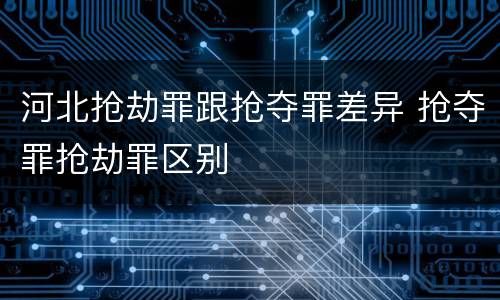 河北抢劫罪跟抢夺罪差异 抢夺罪抢劫罪区别