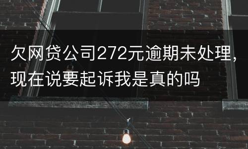 欠网贷公司272元逾期未处理，现在说要起诉我是真的吗