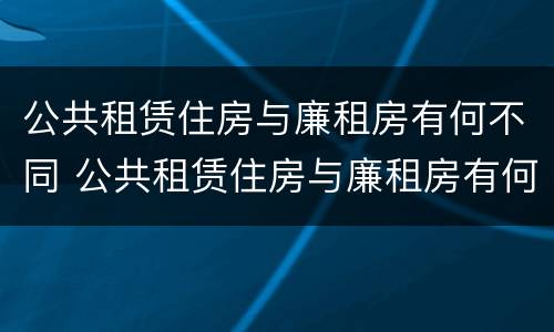 公共租赁住房与廉租房有何不同 公共租赁住房与廉租房有何不同点