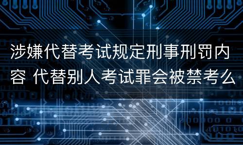 涉嫌代替考试规定刑事刑罚内容 代替别人考试罪会被禁考么