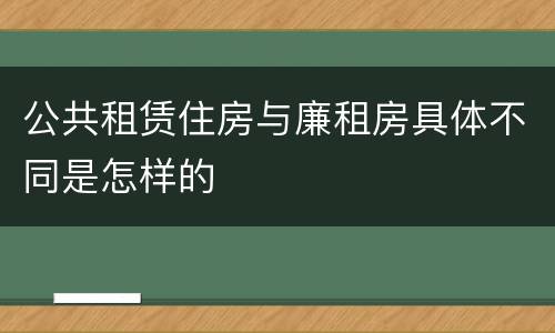 公共租赁住房与廉租房具体不同是怎样的