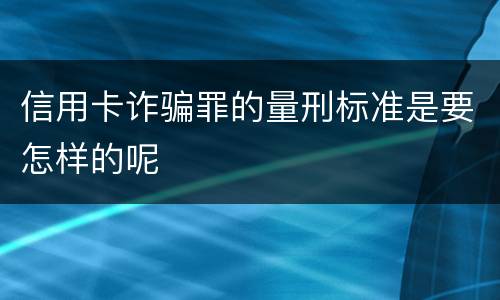 信用卡诈骗罪的量刑标准是要怎样的呢