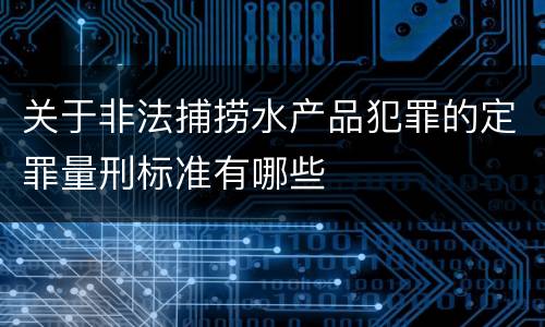 关于非法捕捞水产品犯罪的定罪量刑标准有哪些