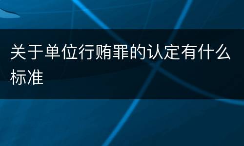 关于单位行贿罪的认定有什么标准