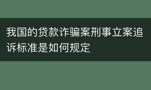 我国的贷款诈骗案刑事立案追诉标准是如何规定