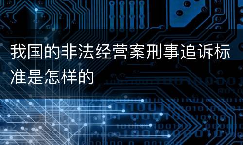 我国的非法经营案刑事追诉标准是怎样的