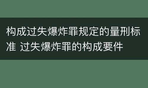 构成过失爆炸罪规定的量刑标准 过失爆炸罪的构成要件