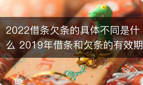 2022借条欠条的具体不同是什么 2019年借条和欠条的有效期分别是多久