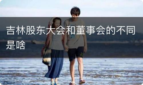 吉林股东大会和董事会的不同是啥
