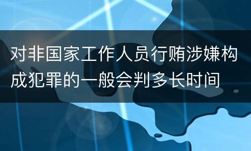 对非国家工作人员行贿涉嫌构成犯罪的一般会判多长时间