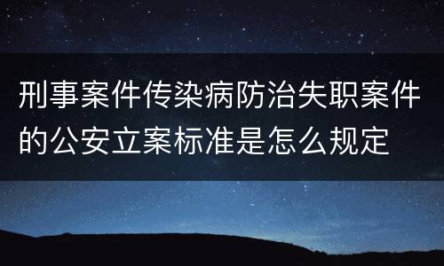 刑事案件传染病防治失职案件的公安立案标准是怎么规定