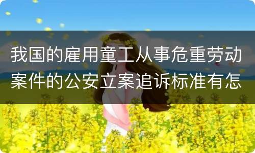 我国的雇用童工从事危重劳动案件的公安立案追诉标准有怎样的规定