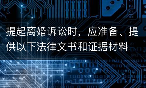 提起离婚诉讼时，应准备、提供以下法律文书和证据材料