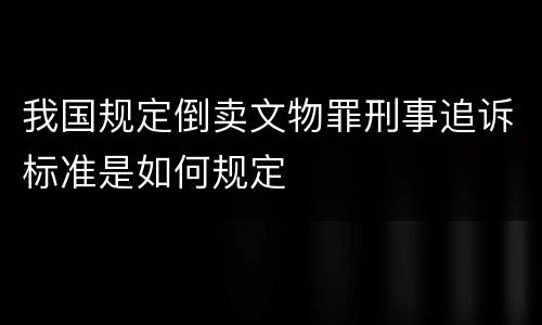 我国规定倒卖文物罪刑事追诉标准是如何规定