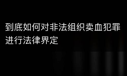 到底如何对非法组织卖血犯罪进行法律界定