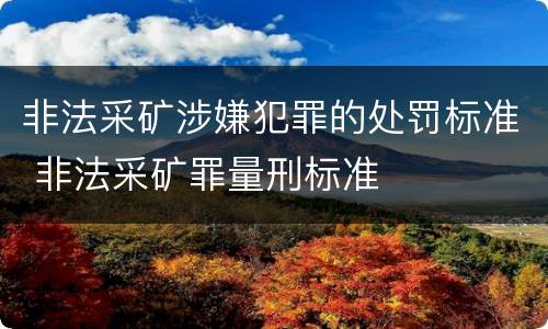 非法采矿涉嫌犯罪的处罚标准 非法采矿罪量刑标准