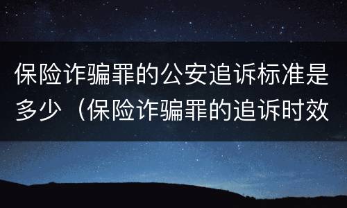 保险诈骗罪的公安追诉标准是多少（保险诈骗罪的追诉时效）
