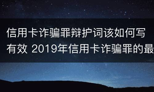 信用卡诈骗罪辩护词该如何写有效 2019年信用卡诈骗罪的最新立案标准